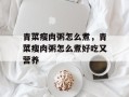 青菜瘦肉粥怎么煮，青菜瘦肉粥怎么煮好吃又营养