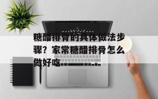 糖醋排骨的具体做法步骤？家常糖醋排骨怎么做好吃