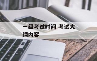 一级考试时间 考试大纲内容