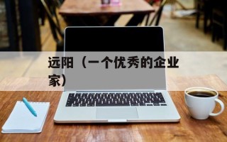 远阳（一个优秀的企业家）