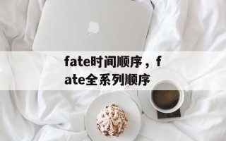 fate时间顺序，fate全系列顺序