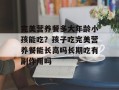 完美营养餐多大年龄小孩能吃？孩子吃完美营养餐能长高吗长期吃有副作用吗