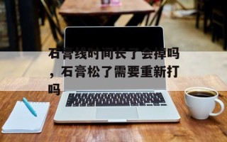 石膏线时间长了会掉吗，石膏松了需要重新打吗