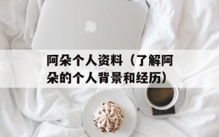 阿朵个人资料（了解阿朵的个人背景和经历）