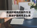 微波炉烤鸡的制作方法？微波炉做烤鸡怎么做