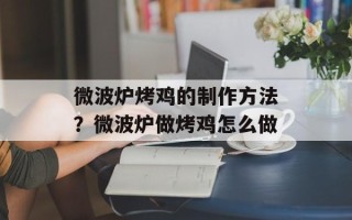 微波炉烤鸡的制作方法？微波炉做烤鸡怎么做