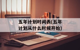 五年计划时间表(五年计划从什么时候开始)