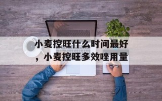 小麦控旺什么时间最好，小麦控旺多效唑用量