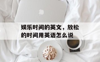娱乐时间的英文，放松的时间用英语怎么说