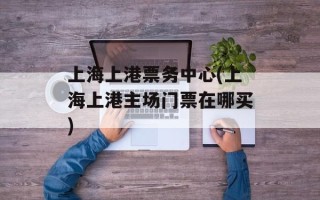 上海上港票务中心(上海上港主场门票在哪买)