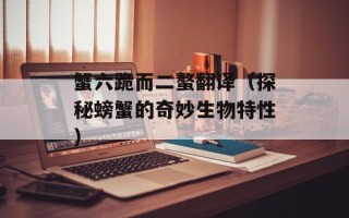 蟹六跪而二螯翻译（探秘螃蟹的奇妙生物特性）
