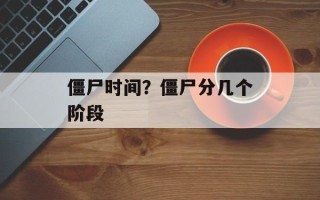 僵尸时间？僵尸分几个阶段