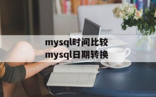 mysql时间比较 mysql日期转换