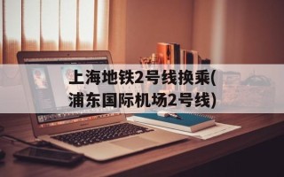 上海地铁2号线换乘(浦东国际机场2号线)