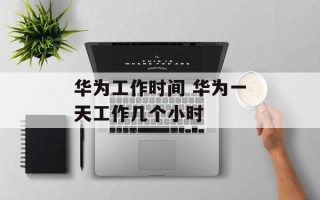 华为工作时间 华为一天工作几个小时