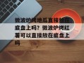 微波炉烤地瓜直接放在底盘上吗？微波炉烤红薯可以直接放在底盘上吗