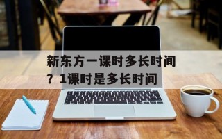 新东方一课时多长时间？1课时是多长时间