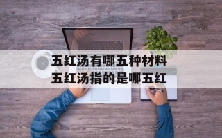 五红汤有哪五种材料 五红汤指的是哪五红