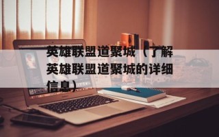 英雄联盟道聚城（了解英雄联盟道聚城的详细信息）