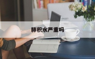 肺积水严重吗