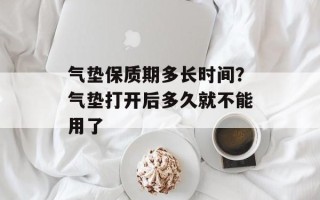 气垫保质期多长时间？气垫打开后多久就不能用了