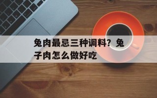 兔肉最忌三种调料？兔子肉怎么做好吃