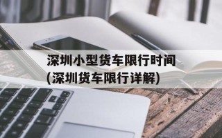 深圳小型货车限行时间(深圳货车限行详解)