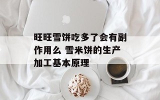 旺旺雪饼吃多了会有副作用么 雪米饼的生产加工基本原理