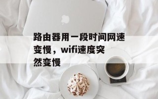 路由器用一段时间网速变慢，wifi速度突然变慢