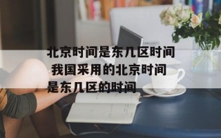 北京时间是东几区时间 我国采用的北京时间是东几区的时间