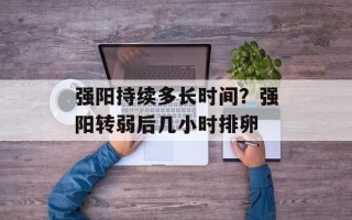 强阳持续多长时间？强阳转弱后几小时排卵