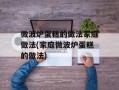 微波炉蛋糕的做法家庭做法(家庭微波炉蛋糕的做法)