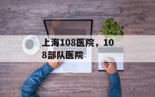 上海108医院，108部队医院