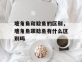 塘角鱼和鲶鱼的区别，塘角鱼跟鲶鱼有什么区别吗