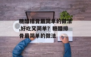 糖醋排骨最简单的做法,好吃又简单？糖醋排骨最简单的做法