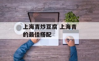 上海青炒豆腐 上海青的最佳搭配