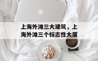 上海外滩三大建筑，上海外滩三个标志性大厦