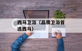 西马卫浴（品质卫浴首选西马）