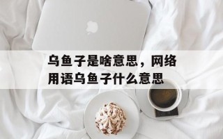 乌鱼子是啥意思，网络用语乌鱼子什么意思