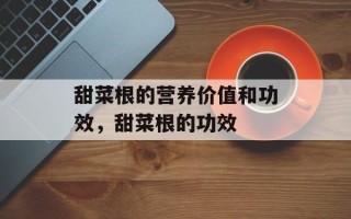 甜菜根的营养价值和功效，甜菜根的功效