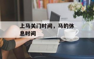 上马关门时间，马的休息时间
