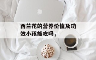 西兰花的营养价值及功效小孩能吃吗，