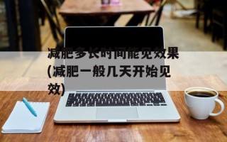 减肥多长时间能见效果(减肥一般几天开始见效)