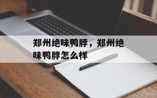 郑州绝味鸭脖，郑州绝味鸭脖怎么样