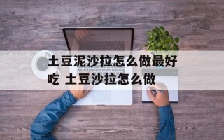 土豆泥沙拉怎么做最好吃 土豆沙拉怎么做