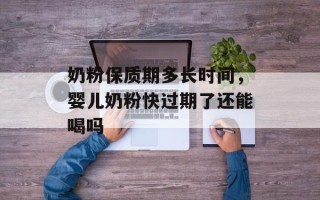奶粉保质期多长时间，婴儿奶粉快过期了还能喝吗
