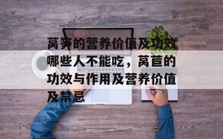 莴笋的营养价值及功效哪些人不能吃，莴苣的功效与作用及营养价值及禁忌