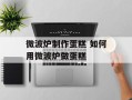 微波炉制作蛋糕 如何用微波炉做蛋糕