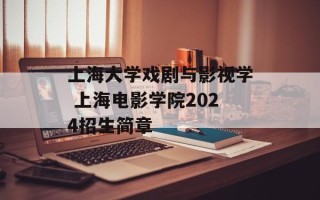 上海大学戏剧与影视学 上海电影学院2024招生简章