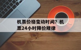 机票价格变动时间？机票24小时降价规律